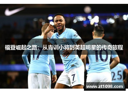 福登崛起之路：从青训小将到英超明星的传奇旅程